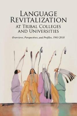 Language Revitalization at Tribal Colleges and Universities: Overviews, Perspectives, and Profiles, 1993-2018 - cover
