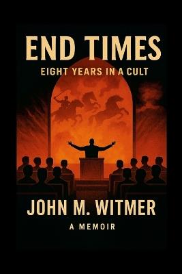 End Times: Eight Years in a Cult - John Witmer - cover