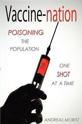 Vaccine-nation: Poisoning the Population, One Shot at a Time - Andreas Moritz - cover