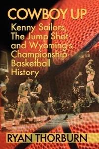Cowboy Up: Kenny Sailors, The Jump Shot and Wyoming Basketball History - Ryan Thorburn - cover