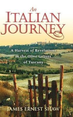 An Italian Journey: A Harvest of Revelations in the Olive Groves of Tuscany - James Ernest Shaw - cover