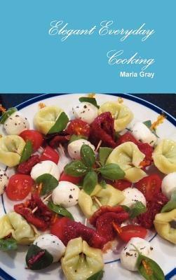 Elegant Everyday Cooking - Maria Gray - cover