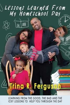 Lessons Learned From My Homeschool Day: Learning from the good, the bad and the icky lessons to help you through the day - Trina R Ferguson - cover