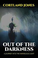 Out of the Darkness: A Journey Into the Marvelous Light
