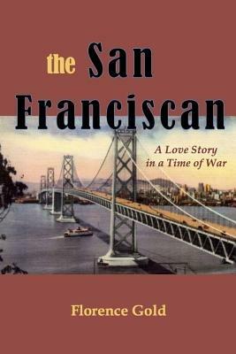 The San Franciscan: A Love Story in a Time of War - Florence Gold - cover