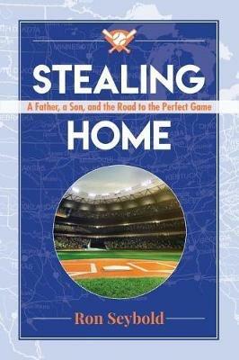 Stealing Home: A Father, a Son, and the Road to the Perfect Game - Ron Seybold - cover