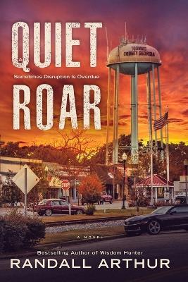 A Quiet Roar: Sometimes Disruption Is Overdue - Randall Arthur - cover