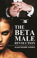 The Beta Male Revolution: Why Many Men Have Totally Lost Interest in Marriage in Today's Society - Alan Roger Currie - cover