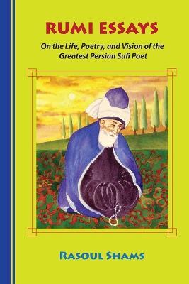 Rumi Essays: On the Life, Poetry, and Vision of the Greatest Persian Sufi Poet - Rasoul Shams - cover