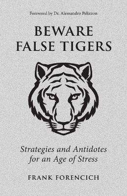 Beware False Tigers: Strategies and Antidotes for an Age of Stress - Frank Forencich - cover