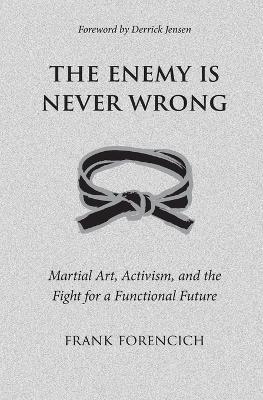 The Enemy is Never Wrong: Martial Art, Activism, and the Fight for a Functional Future - Frank Forencich - cover