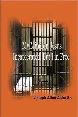 My Mind on Jesus Incarcerated, But I'm Free - Sr. Joseph Allen Ashe - cover