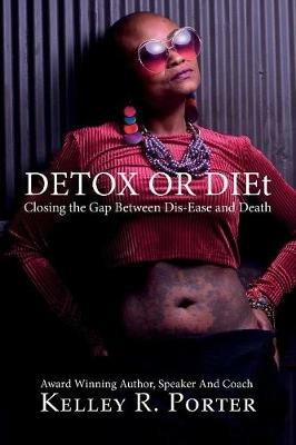 Detox or DIEt: Closing the Gap Between Dis-Ease and Death - Kelley Porter - cover