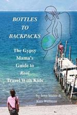 Bottles to Backpacks: The Gypsy Mama's Guide to Real Travel with Kids