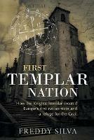 First Templar Nation: How the Knights Templar created Europe's first nation-state - Freddy Silva - cover