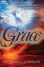 Grace Orphans No More: A Pastor's Journey into the arms of the Father's Love