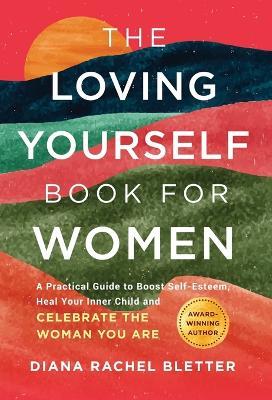 The Loving Yourself Book for Women: A Practical Guide to Boost Self-Esteem, Heal Your Inner Child, and Celebrate the Woman You Are - Diana Rachel Bletter - cover