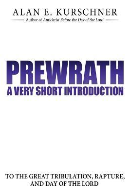 Prewrath: A Very Short Introduction to the Great Tribulation, Rapture, and Day of the Lord - Alan E Kurschner - cover