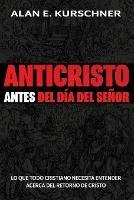 Anticristo Antes Del Dia Del Senor: Lo Que Todo Cristiano Necesita Entender Acerca Del Retorno De Cristo