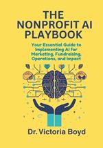 The Nonprofit AI Playbook: Your Essential Guide to Implementing AI for Marketing, Fundraising, Operations, and Impact