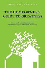 The Homeowner's Guide to Greatness: How to Handle Natural Disasters, Design Dilemmas and Various Infestations Like a Champ.
