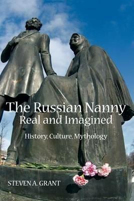 The Russian Nanny, Real and Imagined: History, Culture, Mythology - Steven A. Grant - cover