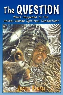 The Question: What Happened to the Animal-Human Spiritual Connection? - Judith Hensel - cover