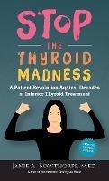Stop the Thyroid Madness: A Patient Revolution Against Decades of Inferior Thyroid Treatment - Janie A Bowthorpe - cover