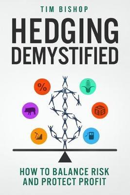 Hedging Demystified: How to Balance Risk and Protect Profit - Tim Bishop - cover