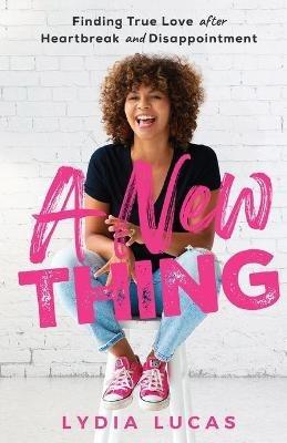 A New Thing: Finding True Love after Heartbreak and Disappointment - Lydia Lucas - cover