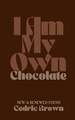 I Am My Own Chocolate: New and Renewed Poems - Cedric Brown - cover