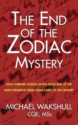 The End of the Zodiac Mystery: How Forensic Science Helped Solve One of the Most Infamous Serial Killer Cases of the Century - Michael N Wakshull - cover