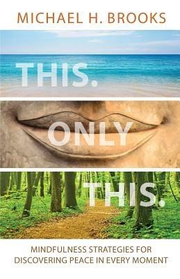This Only This: Mindfulness Strategies for Finding Peace in Every Moment - Michael H Brooks - cover