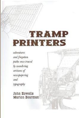 Tramp Printers: Adventures and Forgotten Paths Once Traced by Wandering Artisans of Newspapering and Typography - John Howells,Marion Dearman - cover