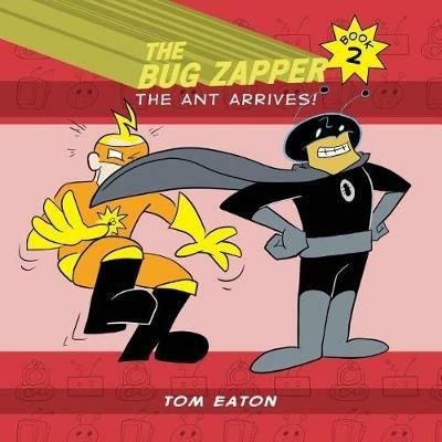 The Bug Zapper Book 2: The Ant Arrives! - Tom Eaton - cover