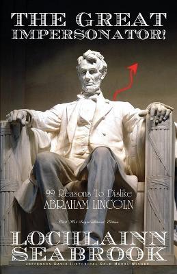 The Great Impersonator! 99 Reasons To Dislike Abraham Lincoln - Lochlainn Seabrook - cover