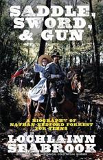 Saddle, Sword, and Gun: A Biography of Nathan Bedford Forrest For Teens