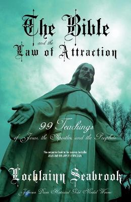 The Bible and the Law of Attraction: 99 Teachings of Jesus, the Apostles, and the Prophets - Lochlainn Seabrook - cover