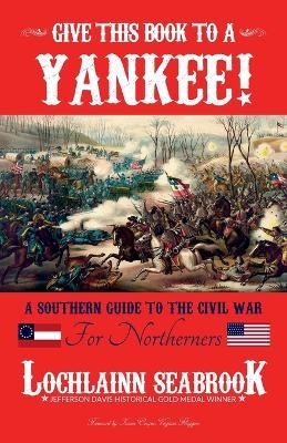 Give This Book to a Yankee!: A Southern Guide to the Civil War for Northerners - Lochlainn Seabrook - cover