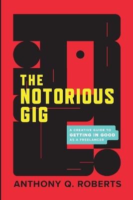 The Notorious GIG: A Creative Guide To Getting In Good As A Freelancer - Anthony Q Roberts - cover