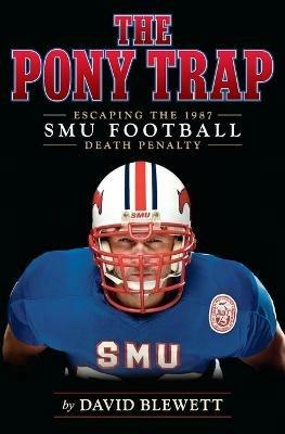 The Pony Trap: Escaping the 1987 SMU Football Death Penalty - David Blewett - cover