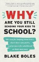 Why Are You Still Sending Your Kids to School?: the case for helping them leave, chart their own paths, and prepare for adulthood at their own pace - Blake Boles - cover