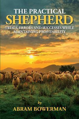 The Practical Shepherd: Trials, Errors, and Successes While Maintaining Profitability - Abram Bowerman - cover