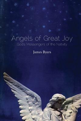 Angels of Great Joy: God's Messengers of the Nativity - James Byers - cover