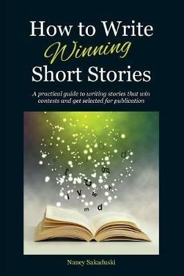 How to Write Winning Short Stories: A practical guide to writing stories that win contests and get selected for publication - Nancy Sakaduski - cover