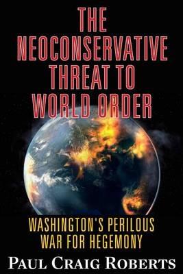 The Neoconservative Threat to World Order: Washington's Perilous Wars for Hegemony - Paul Craig Roberts - cover