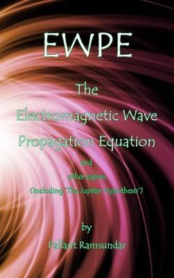EWPE The Electromagnetic Wave Propogation Equation and Other Papers: (including 'The Jupiter Hypothesis') - Pallant Ramsundar - cover