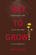 Way To Grow!: Cultivating the Weeds, Daisies, and Orchids in Your Organization