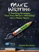 Make Writing: 5 Teaching Strategies That Turn Writer's Workshop Into a Maker Space