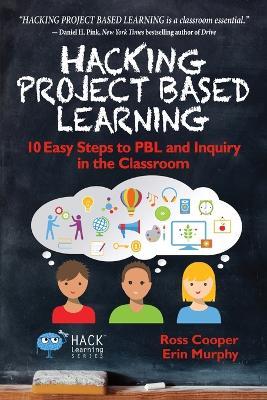 Hacking Project Based Learning: 10 Easy Steps to PBL and Inquiry in the Classroom - Ross Cooper,Erin Murphy - cover